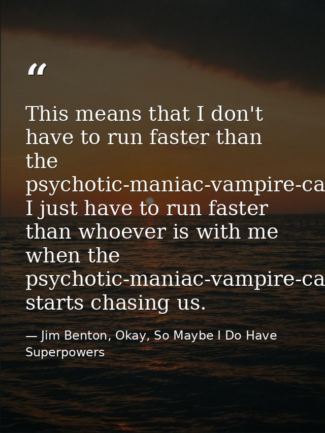 This means that I don't have to run faster than the psychotic-maniac-vampire-cannibal, I just have to run faster than wh — Jim Benton, Okay, So Maybe I Do Have Superpowers
