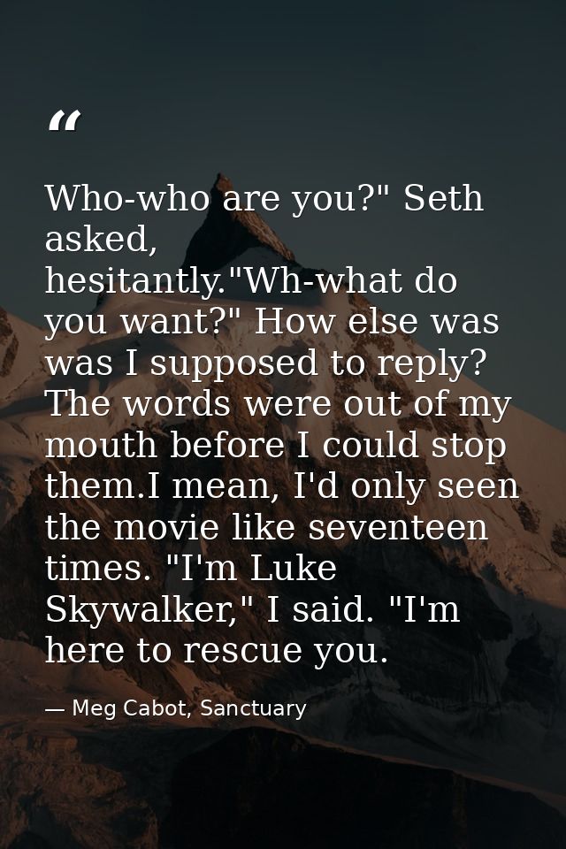 Who-who are you?" Seth asked, hesitantly."Wh-what do you want?" How else was was I supposed to reply? The words were out — Meg Cabot, Sanctuary