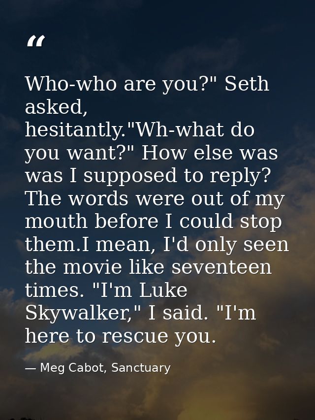 Who-who are you?" Seth asked, hesitantly."Wh-what do you want?" How else was was I supposed to reply? The words were out — Meg Cabot, Sanctuary