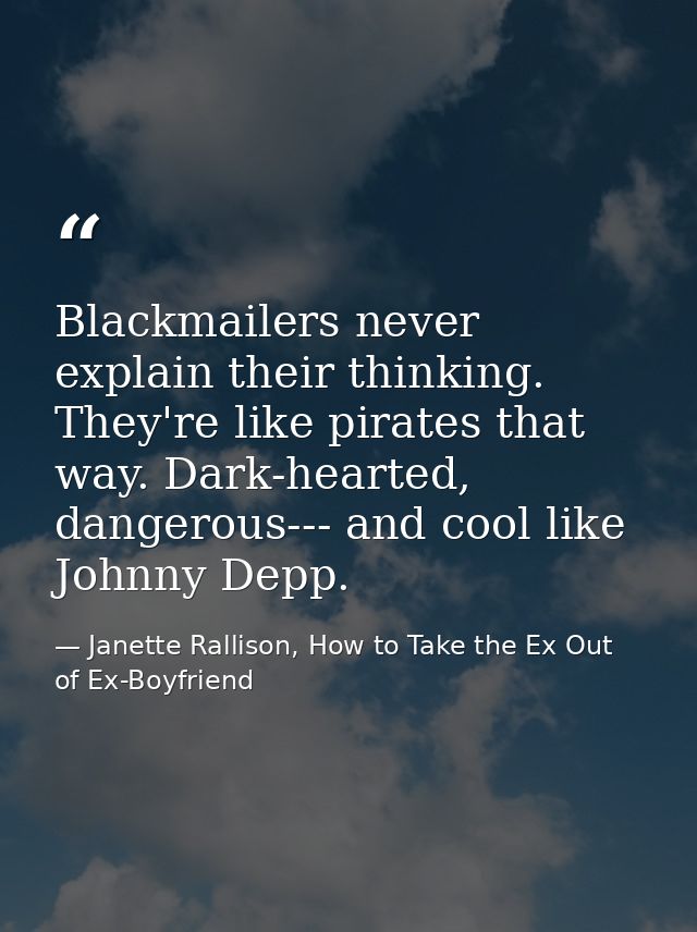 Blackmailers never explain their thinking. They're like pirates that way. Dark-hearted, dangerous--- and cool like Johnn — Janette Rallison, How to Take the Ex Out of Ex-Boyfriend
