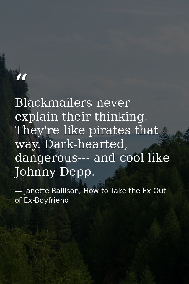 Blackmailers never explain their thinking. They're like pirates that way. Dark-hearted, dangerous--- and cool like Johnn — Janette Rallison, How to Take the Ex Out of Ex-Boyfriend