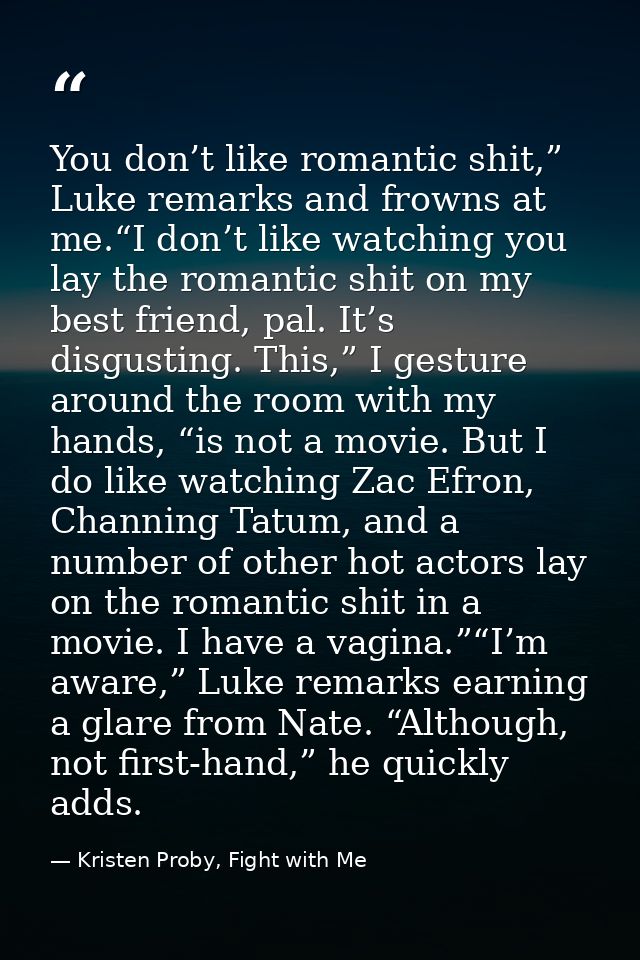 You don’t like romantic shit,” Luke remarks and frowns at me.“I don’t like watching you lay the romantic shit on my best — Kristen Proby, Fight with Me