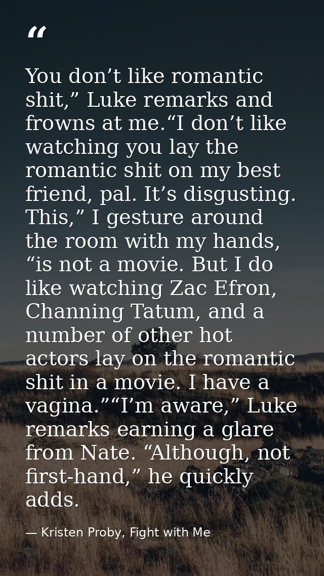 You don’t like romantic shit,” Luke remarks and frowns at me.“I don’t like watching you lay the romantic shit on my best — Kristen Proby, Fight with Me