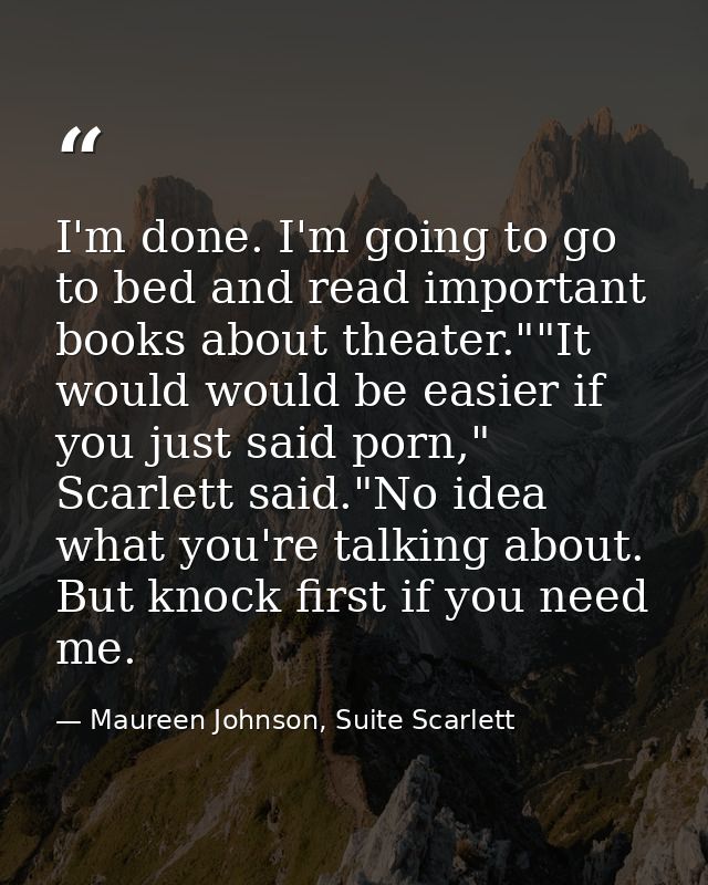 I'm done. I'm going to go to bed and read important books about theater.""It would would be easier if you just said porn — Maureen Johnson, Suite Scarlett