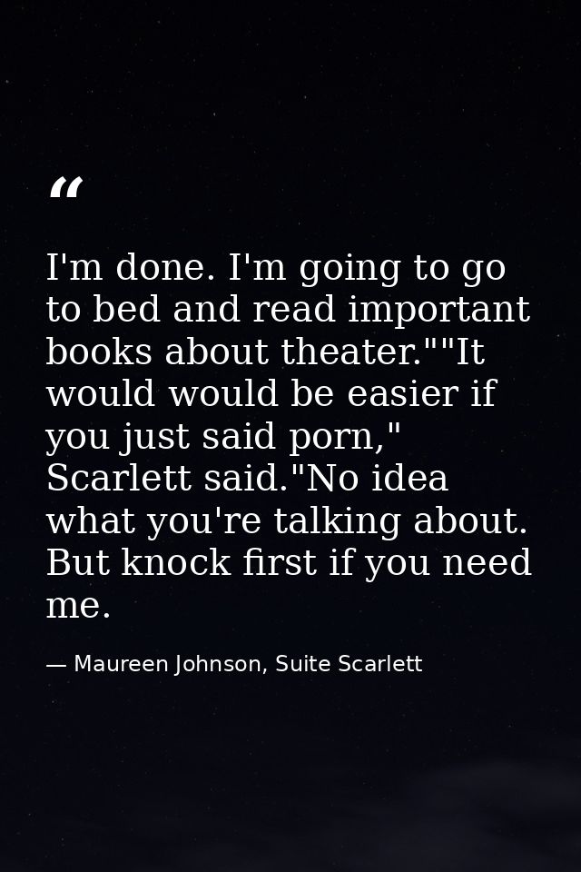 I'm done. I'm going to go to bed and read important books about theater.""It would would be easier if you just said porn — Maureen Johnson, Suite Scarlett