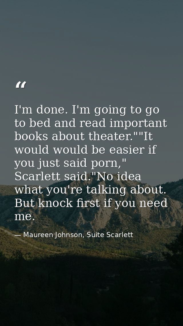I'm done. I'm going to go to bed and read important books about theater.""It would would be easier if you just said porn — Maureen Johnson, Suite Scarlett