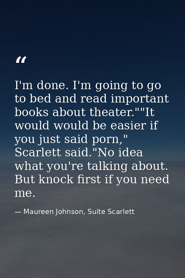 I'm done. I'm going to go to bed and read important books about theater.""It would would be easier if you just said porn — Maureen Johnson, Suite Scarlett