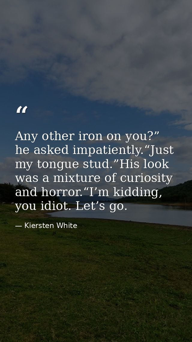 Any other iron on you?” he asked impatiently.“Just my tongue stud.”His look was a mixture of curiosity and horror.“I’m k — Kiersten White