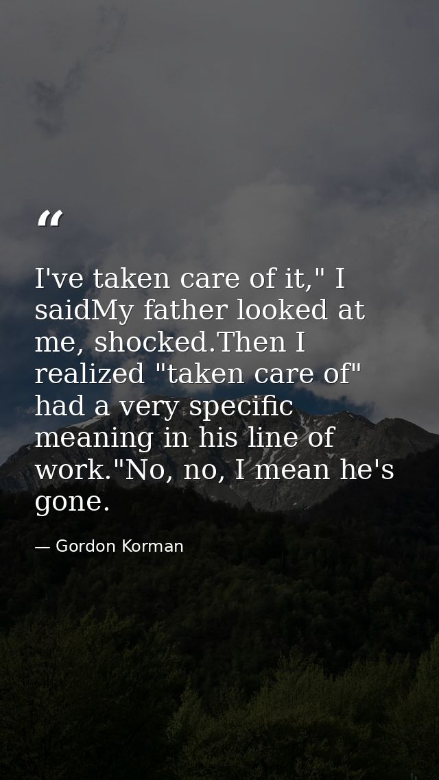 I've taken care of it," I saidMy father looked at me, shocked.Then I realized "taken care of" had a very specific meanin — Gordon Korman