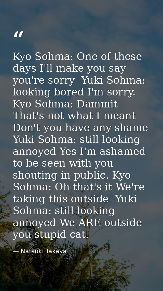 Kyo Sohma: One of these days I'll make you say you're sorry  Yuki Sohma: looking bored I'm sorry.  Kyo Sohma: Dammit Tha — Natsuki Takaya