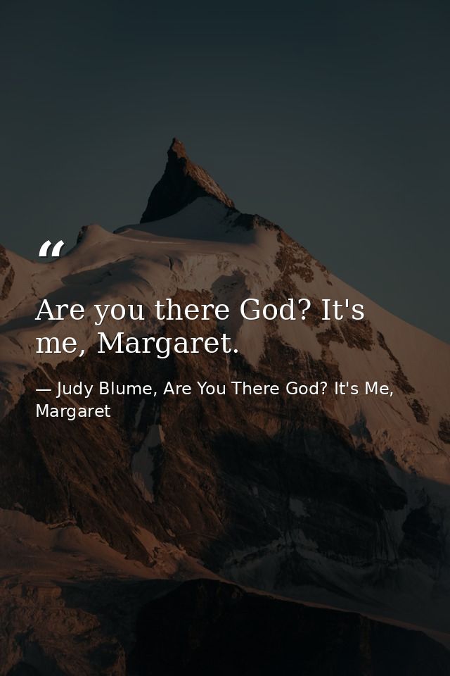 Are you there God? It's me, Margaret. — Judy Blume, Are You There God? It's Me, Margaret