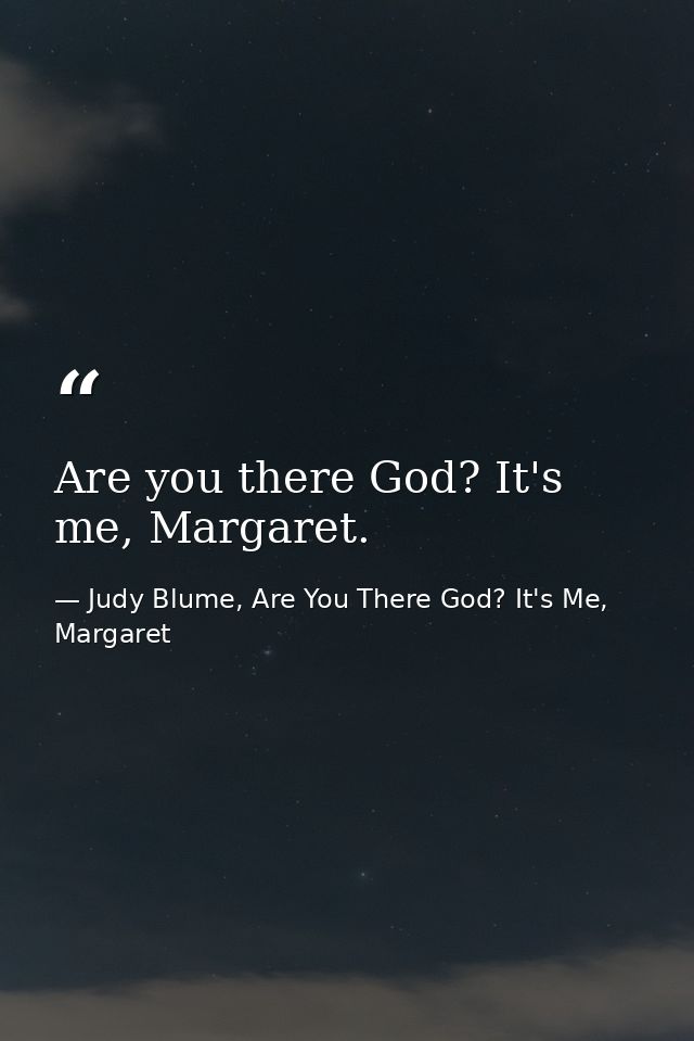 Are you there God? It's me, Margaret. — Judy Blume, Are You There God? It's Me, Margaret