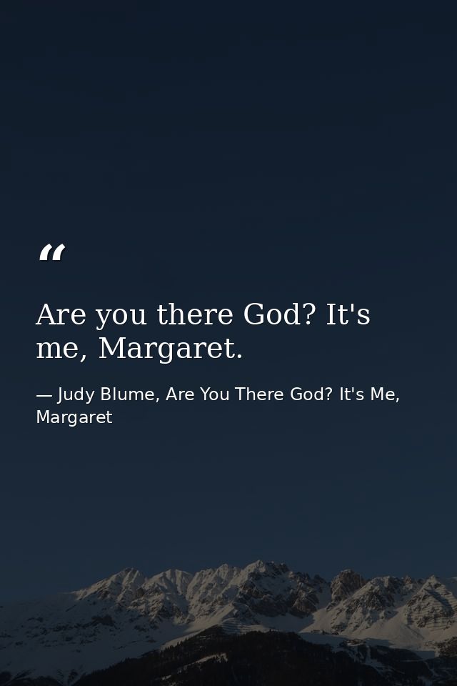 Are you there God? It's me, Margaret. — Judy Blume, Are You There God? It's Me, Margaret
