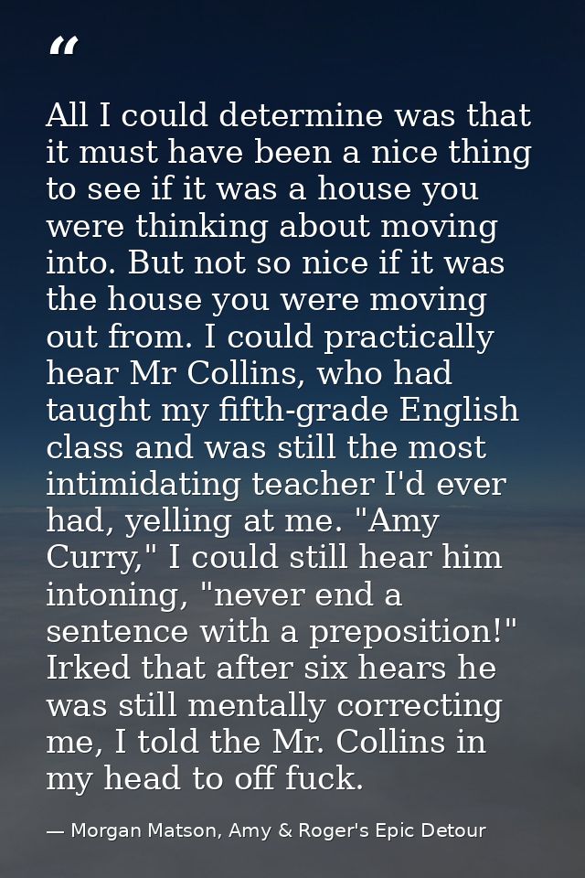 All I could determine was that it must have been a nice thing to see if it was a house you were thinking about moving in — Morgan Matson, Amy & Roger's Epic Detour