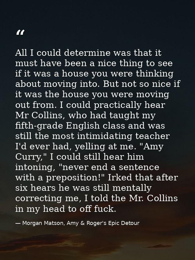 All I could determine was that it must have been a nice thing to see if it was a house you were thinking about moving in — Morgan Matson, Amy & Roger's Epic Detour
