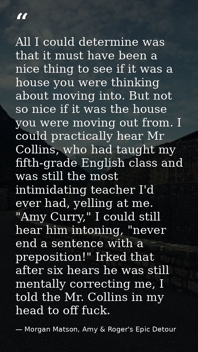 All I could determine was that it must have been a nice thing to see if it was a house you were thinking about moving in — Morgan Matson, Amy & Roger's Epic Detour