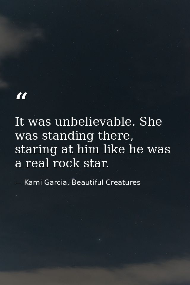 It was unbelievable. She was standing there, staring at him like he was a real rock star. — Kami Garcia, Beautiful Creatures