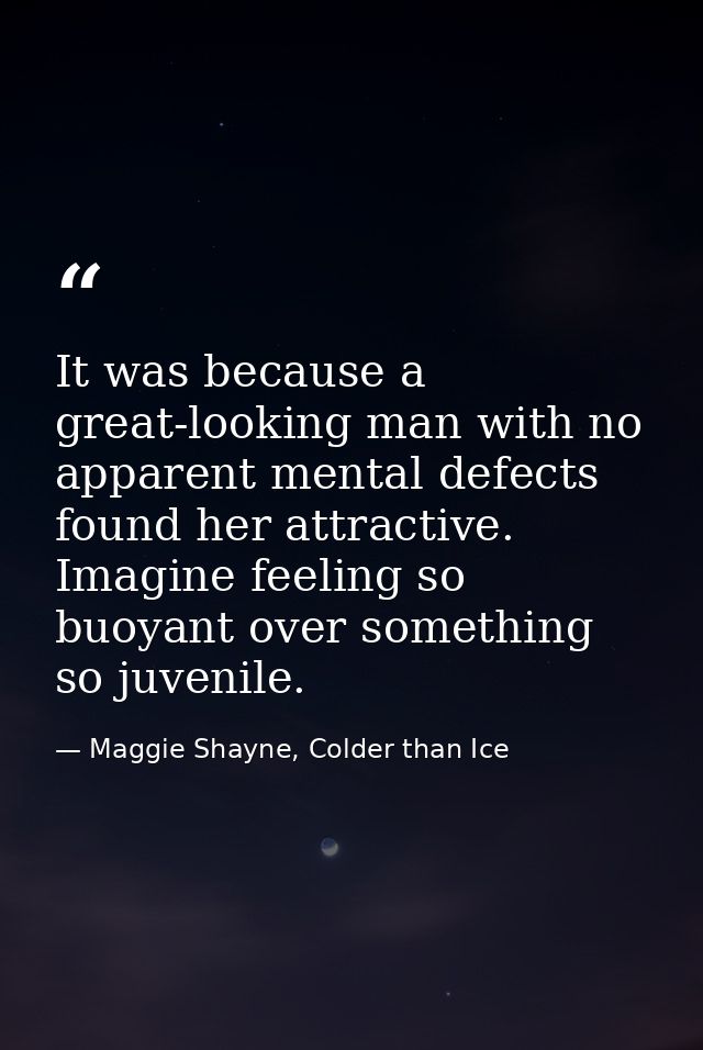 It was because a great-looking man with no apparent mental defects found her attractive. Imagine feeling so buoyant over — Maggie Shayne, Colder than Ice