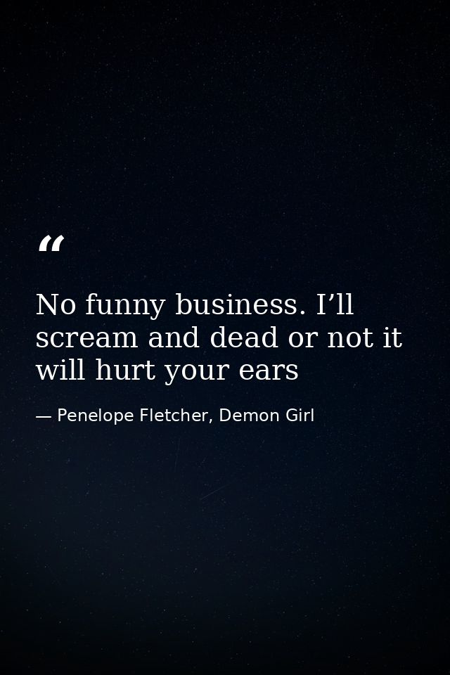 No funny business. I’ll scream and dead or not it will hurt your ears — Penelope Fletcher, Demon Girl