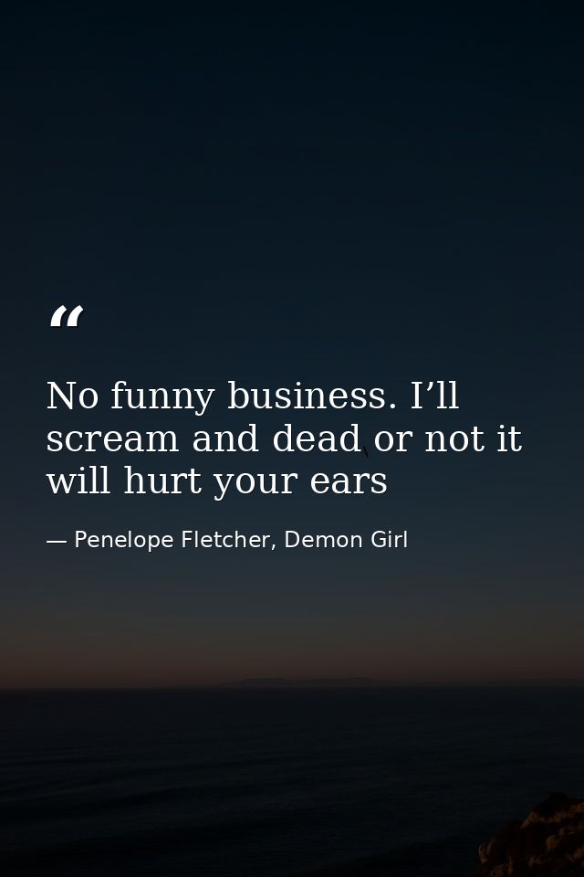 No funny business. I’ll scream and dead or not it will hurt your ears — Penelope Fletcher, Demon Girl