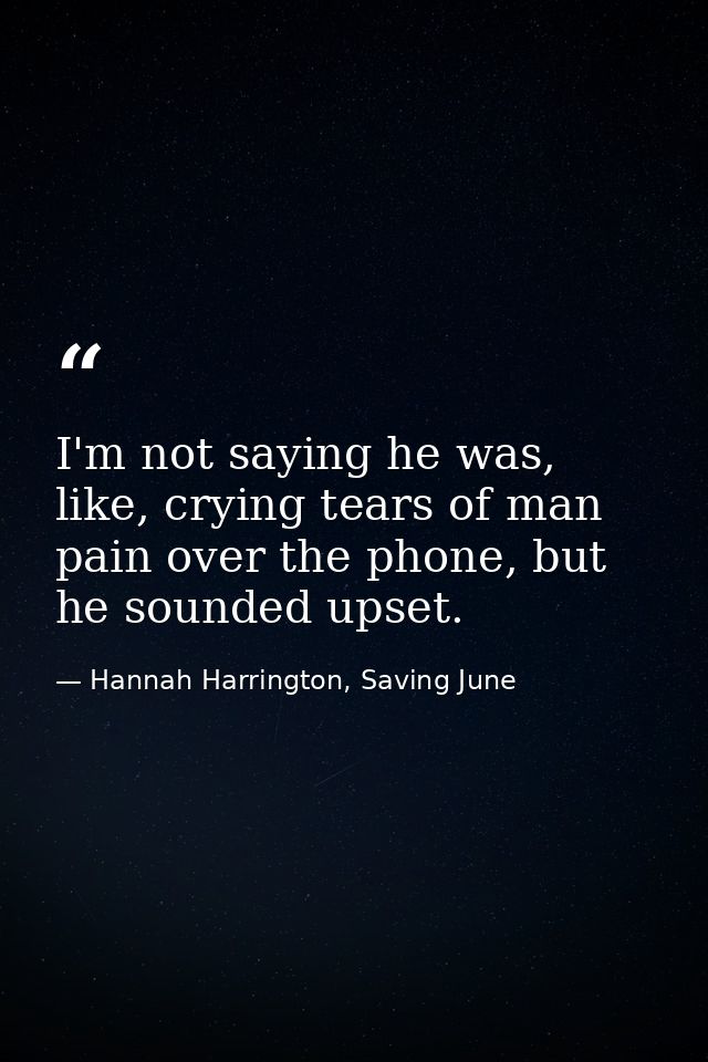 I'm not saying he was, like, crying tears of man pain over the phone, but he sounded upset. — Hannah Harrington, Saving June
