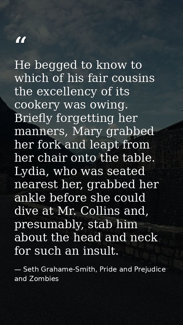 He begged to know to which of his fair cousins the excellency of its cookery was owing. Briefly forgetting her manners,  — Seth Grahame-Smith, Pride and Prejudice and Zombies