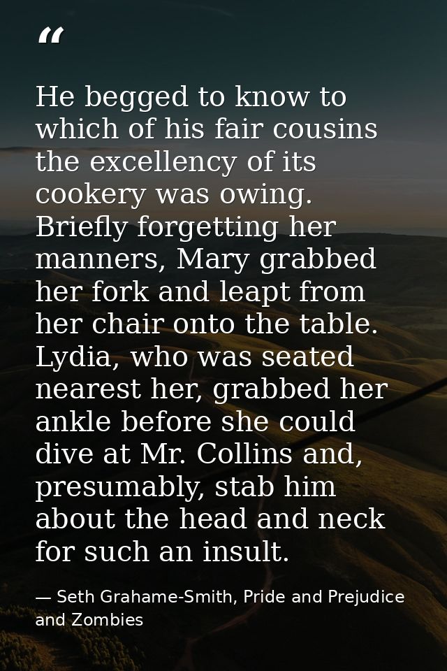 He begged to know to which of his fair cousins the excellency of its cookery was owing. Briefly forgetting her manners,  — Seth Grahame-Smith, Pride and Prejudice and Zombies
