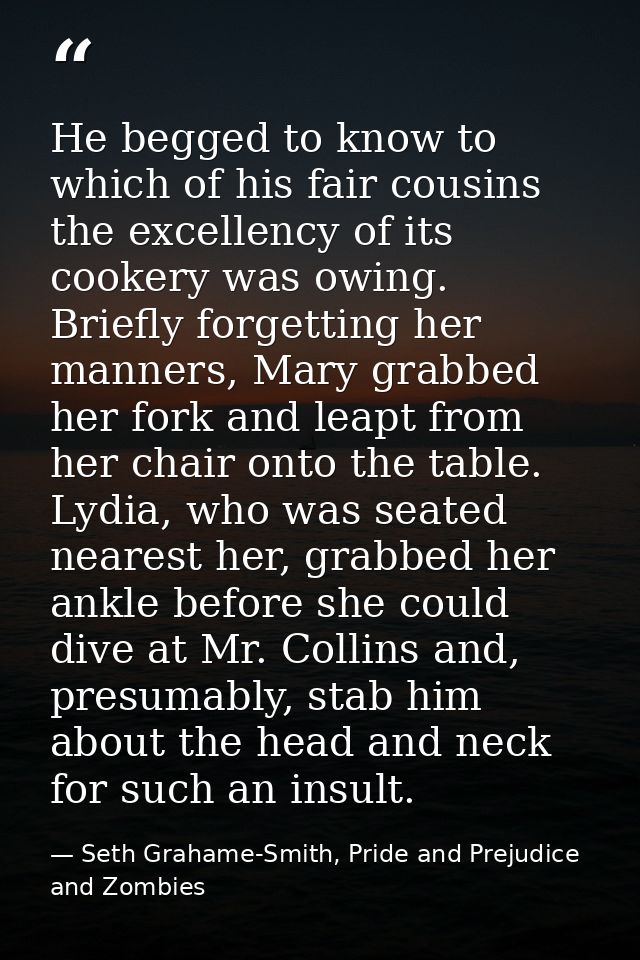 He begged to know to which of his fair cousins the excellency of its cookery was owing. Briefly forgetting her manners,  — Seth Grahame-Smith, Pride and Prejudice and Zombies