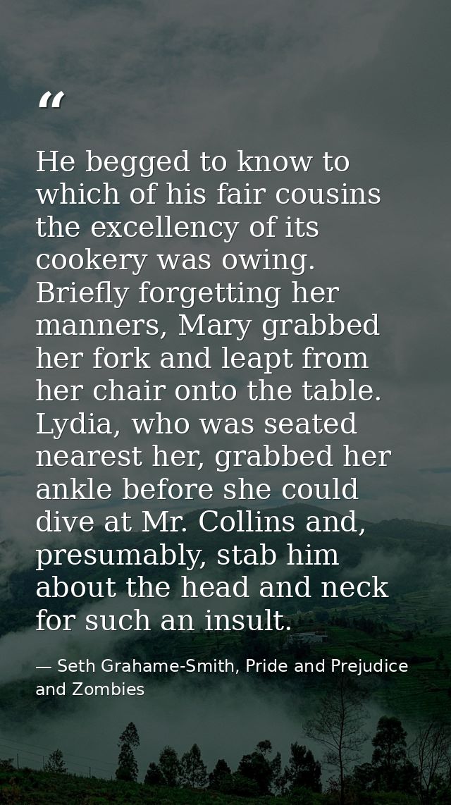 He begged to know to which of his fair cousins the excellency of its cookery was owing. Briefly forgetting her manners,  — Seth Grahame-Smith, Pride and Prejudice and Zombies