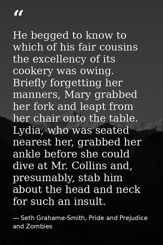 He begged to know to which of his fair cousins the excellency of its cookery was owing. Briefly forgetting her manners,  — Seth Grahame-Smith, Pride and Prejudice and Zombies