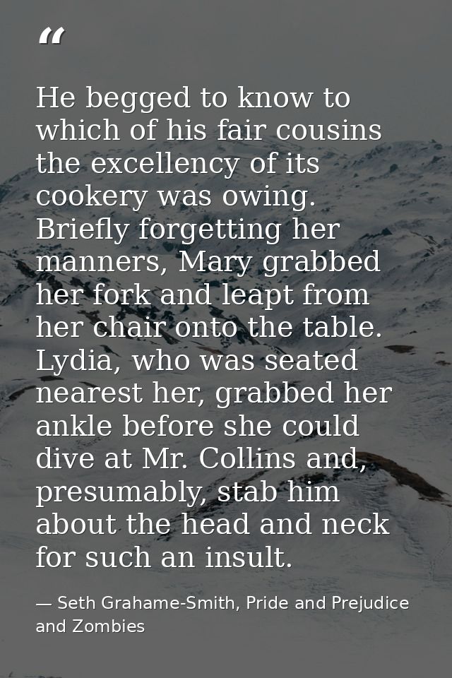 He begged to know to which of his fair cousins the excellency of its cookery was owing. Briefly forgetting her manners,  — Seth Grahame-Smith, Pride and Prejudice and Zombies