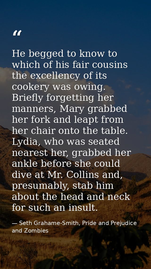 He begged to know to which of his fair cousins the excellency of its cookery was owing. Briefly forgetting her manners,  — Seth Grahame-Smith, Pride and Prejudice and Zombies