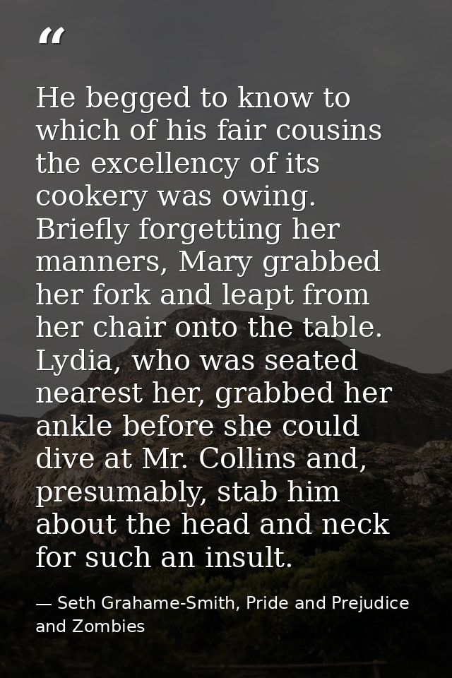 He begged to know to which of his fair cousins the excellency of its cookery was owing. Briefly forgetting her manners,  — Seth Grahame-Smith, Pride and Prejudice and Zombies