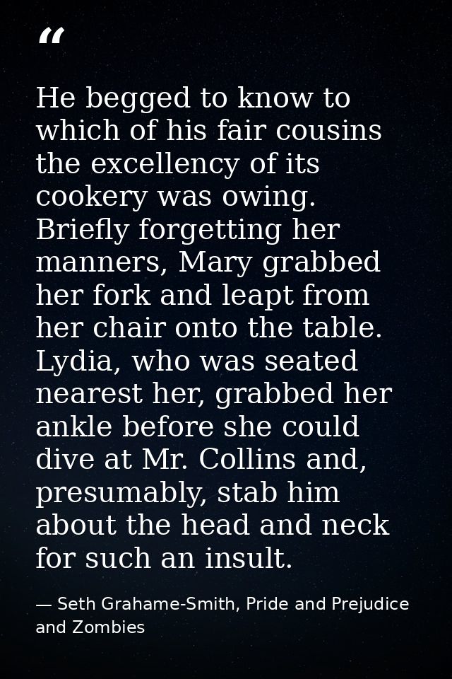 He begged to know to which of his fair cousins the excellency of its cookery was owing. Briefly forgetting her manners,  — Seth Grahame-Smith, Pride and Prejudice and Zombies