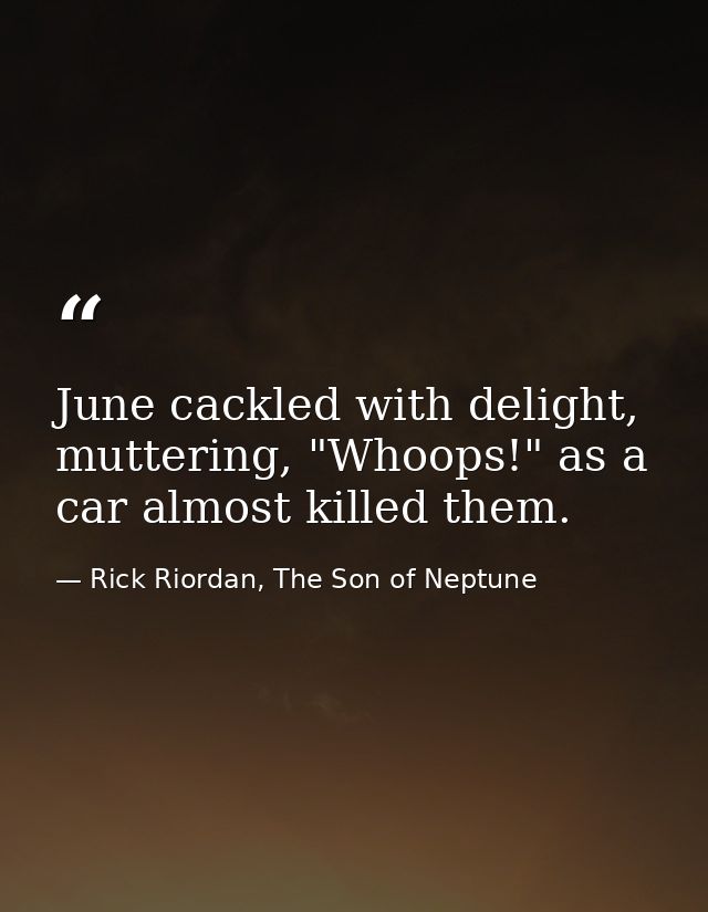 June cackled with delight, muttering, "Whoops!" as a car almost killed them. — Rick Riordan, The Son of Neptune