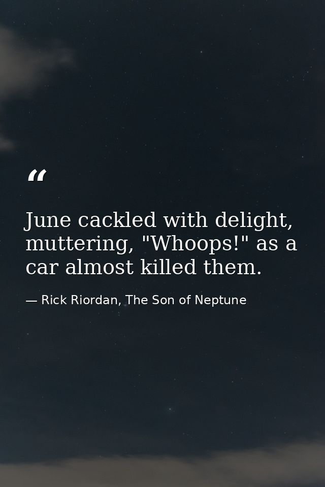 June cackled with delight, muttering, "Whoops!" as a car almost killed them. — Rick Riordan, The Son of Neptune