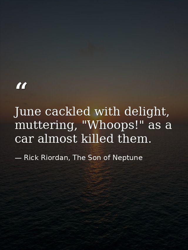 June cackled with delight, muttering, "Whoops!" as a car almost killed them. — Rick Riordan, The Son of Neptune