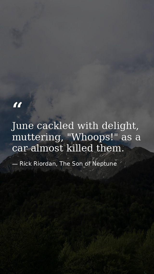 June cackled with delight, muttering, "Whoops!" as a car almost killed them. — Rick Riordan, The Son of Neptune