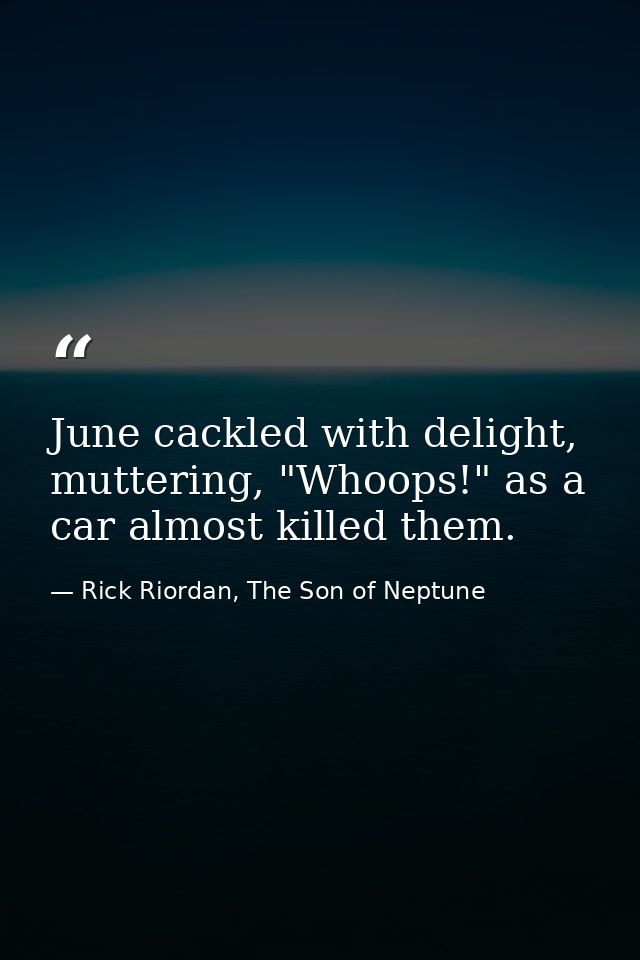 June cackled with delight, muttering, "Whoops!" as a car almost killed them. — Rick Riordan, The Son of Neptune