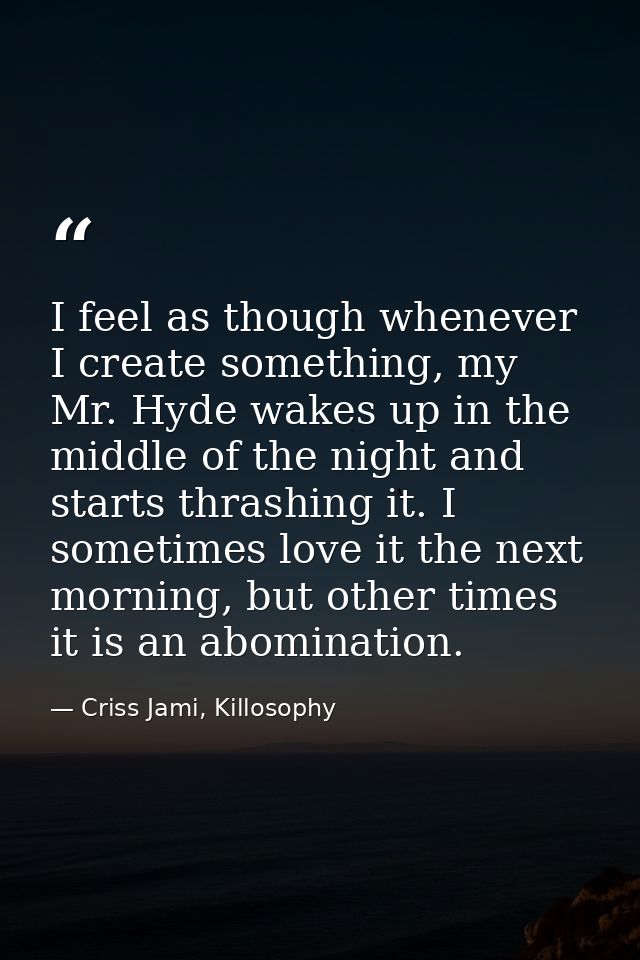 I feel as though whenever I create something, my Mr. Hyde wakes up in the middle of the night and starts thrashing it. I — Criss Jami, Killosophy