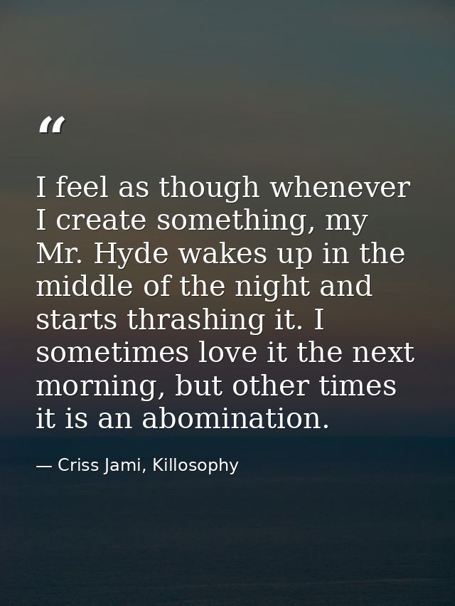 I feel as though whenever I create something, my Mr. Hyde wakes up in the middle of the night and starts thrashing it. I — Criss Jami, Killosophy