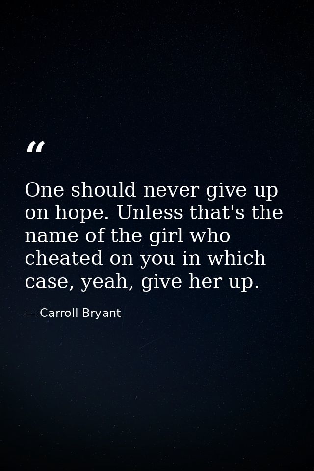 One should never give up on hope. Unless that's the name of the girl who cheated on you in which case, yeah, give her up — Carroll Bryant