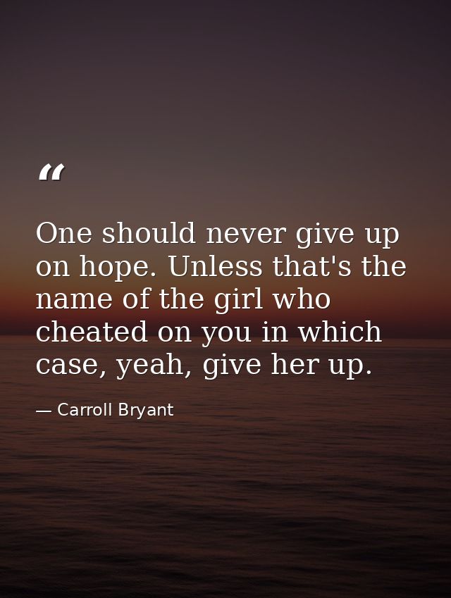 One should never give up on hope. Unless that's the name of the girl who cheated on you in which case, yeah, give her up — Carroll Bryant