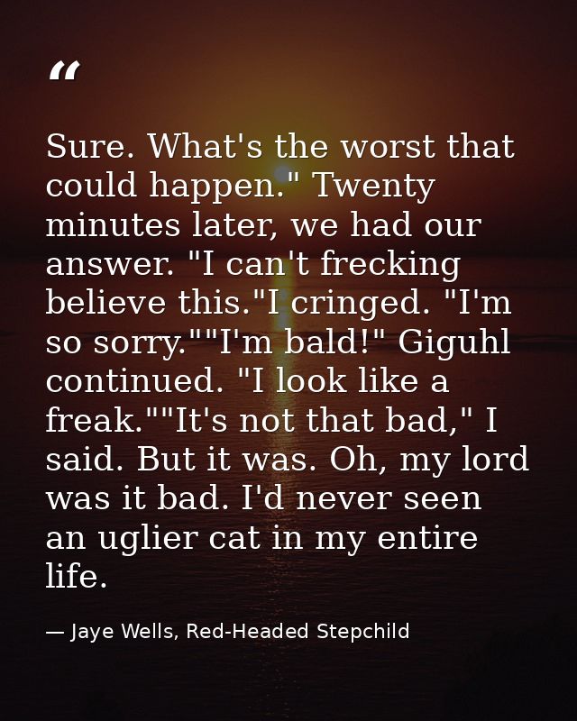 Sure. What's the worst that could happen." Twenty minutes later, we had our answer. "I can't frecking believe this."I cr — Jaye Wells, Red-Headed Stepchild