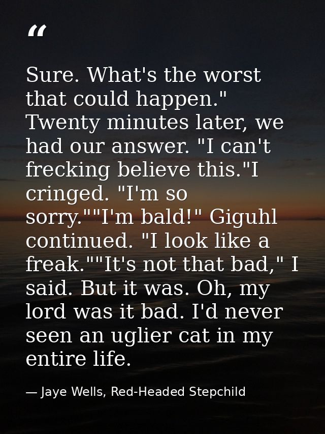 Sure. What's the worst that could happen." Twenty minutes later, we had our answer. "I can't frecking believe this."I cr — Jaye Wells, Red-Headed Stepchild