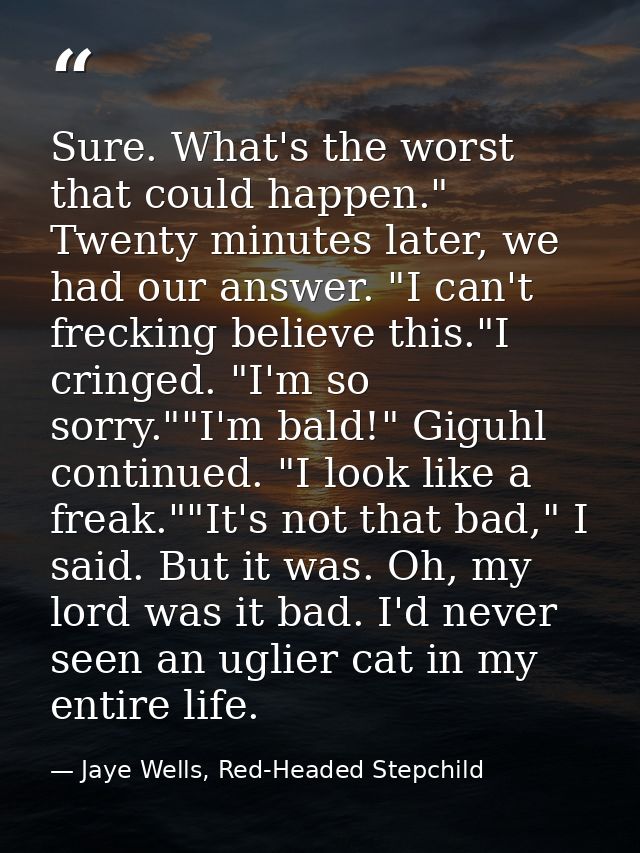 Sure. What's the worst that could happen." Twenty minutes later, we had our answer. "I can't frecking believe this."I cr — Jaye Wells, Red-Headed Stepchild