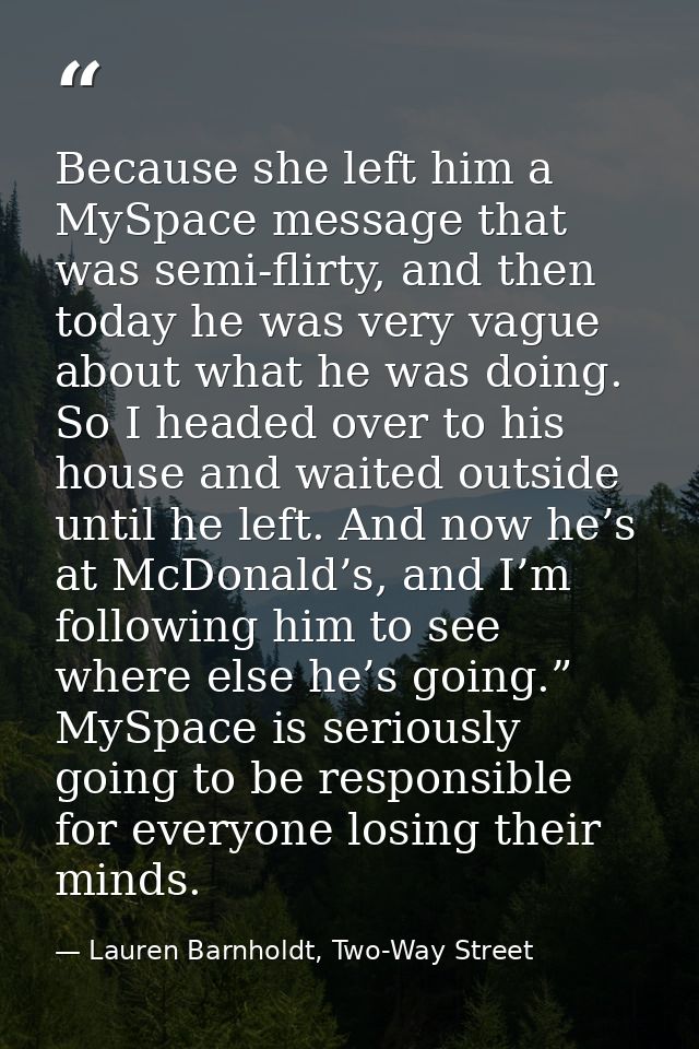 Because she left him a MySpace message that was semi-flirty, and then today he was very vague about what he was doing. S — Lauren Barnholdt, Two-Way Street