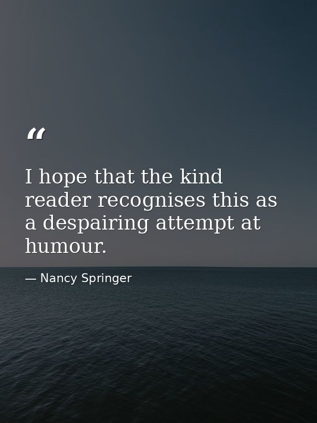 I hope that the kind reader recognises this as a despairing attempt at humour. — Nancy Springer