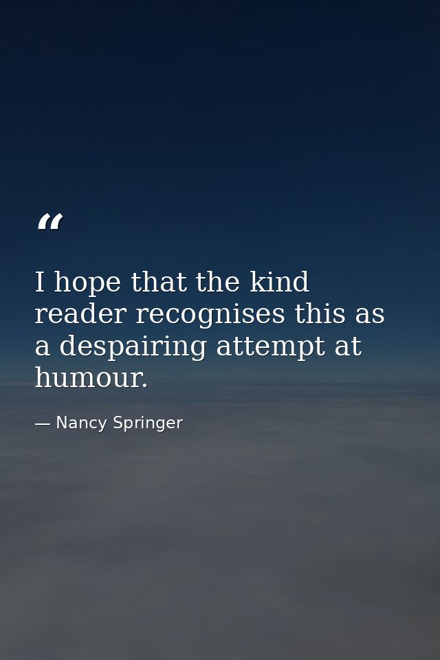 I hope that the kind reader recognises this as a despairing attempt at humour. — Nancy Springer