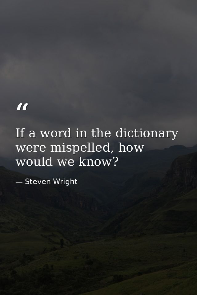 If a word in the dictionary were mispelled, how would we know? — Steven Wright